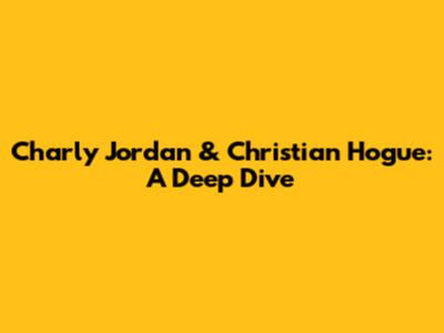 Charly Jordan & Christian Hogue: A Deep Dive
