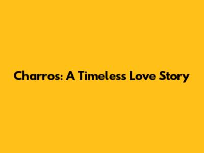 Charros: A Timeless Love Story