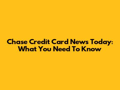 Chase Credit Card News Today: What You Need To Know