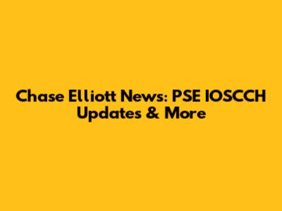 Chase Elliott News: PSE IOSCCH Updates & More