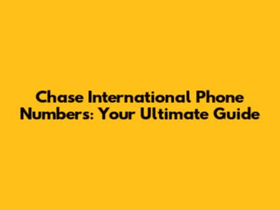 Chase International Phone Numbers: Your Ultimate Guide