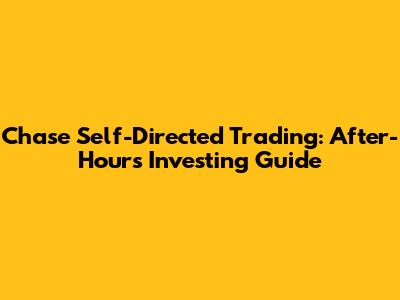 Chase Self-Directed Trading: After-Hours Investing Guide