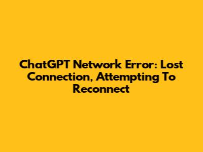 ChatGPT Network Error: "Lost Connection, Attempting To Reconnect"