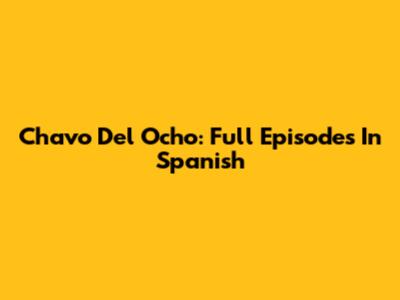 Chavo Del Ocho: Full Episodes In Spanish