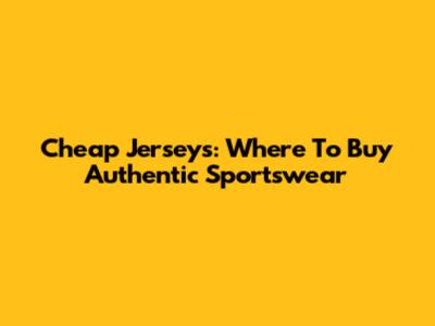 Cheap Jerseys: Where To Buy Authentic Sportswear