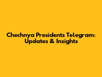 Chechnya President's Telegram: Updates & Insights