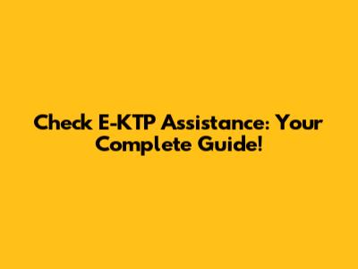 Check E-KTP Assistance: Your Complete Guide!