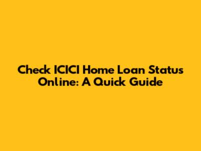 Check ICICI Home Loan Status Online: A Quick Guide