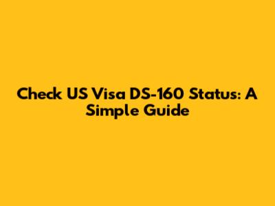 Check US Visa DS-160 Status: A Simple Guide