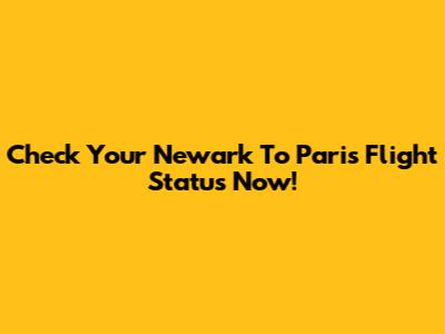 Check Your Newark To Paris Flight Status Now!