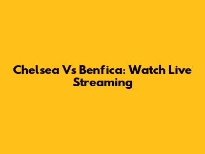 Chelsea Vs Benfica: Watch Live Streaming