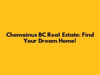 Chemainus BC Real Estate: Find Your Dream Home!