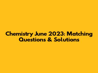 Chemistry June 2023: Matching Questions & Solutions