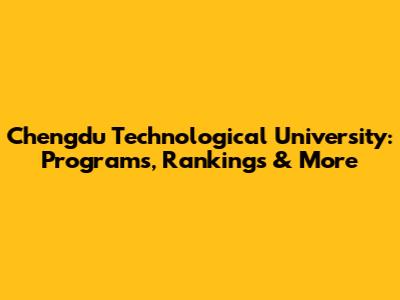 Chengdu Technological University: Programs, Rankings & More