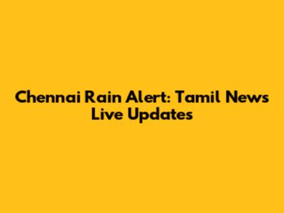 Chennai Rain Alert: Tamil News Live Updates