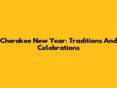 Cherokee New Year: Traditions And Celebrations