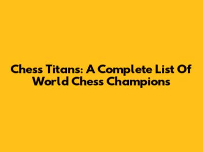 Chess Titans: A Complete List Of World Chess Champions