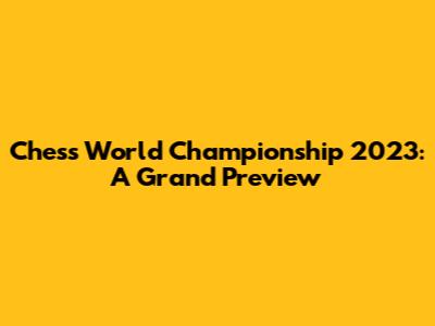 Chess World Championship 2023: A Grand Preview