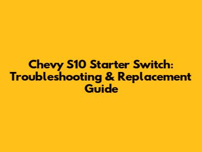 Chevy S10 Starter Switch: Troubleshooting & Replacement Guide