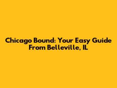 Chicago Bound: Your Easy Guide From Belleville, IL