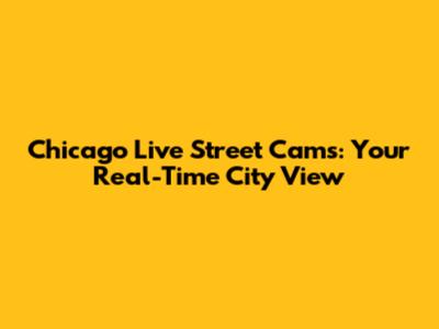 Chicago Live Street Cams: Your Real-Time City View