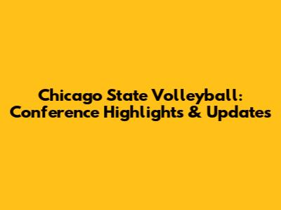 Chicago State Volleyball: Conference Highlights & Updates