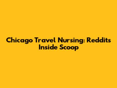 Chicago Travel Nursing: Reddit's Inside Scoop