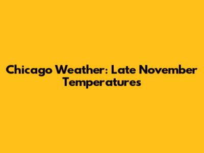 Chicago Weather: Late November Temperatures