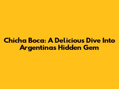 Chicha Boca: A Delicious Dive Into Argentina's Hidden Gem