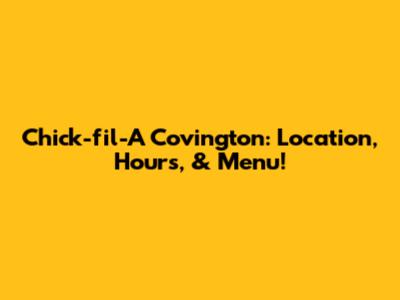 Chick-fil-A Covington: Location, Hours, & Menu!