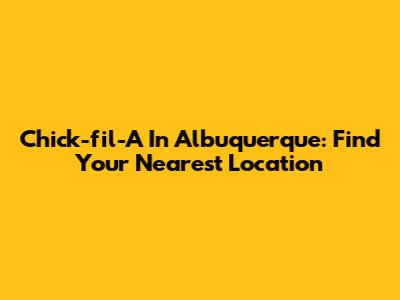Chick-fil-A In Albuquerque: Find Your Nearest Location