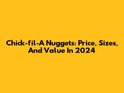 Chick-fil-A Nuggets: Price, Sizes, And Value In 2024