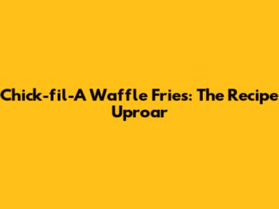 Chick-fil-A Waffle Fries: The Recipe Uproar