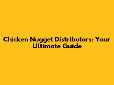 Chicken Nugget Distributors: Your Ultimate Guide