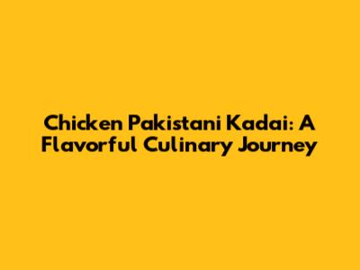 Chicken Pakistani Kadai: A Flavorful Culinary Journey