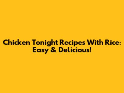 Chicken Tonight Recipes With Rice: Easy & Delicious!