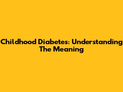 Childhood Diabetes: Understanding The Meaning
