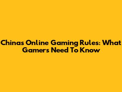 China's Online Gaming Rules: What Gamers Need To Know