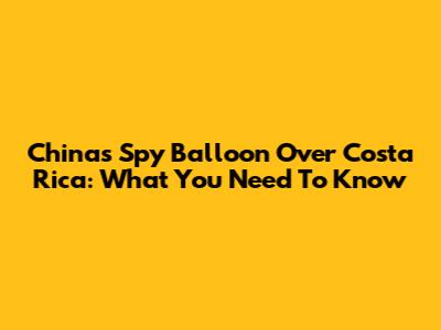 China's Spy Balloon Over Costa Rica: What You Need To Know