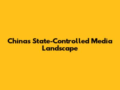 China's State-Controlled Media Landscape