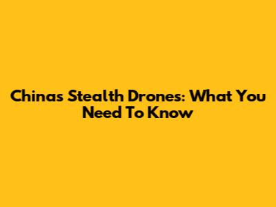 China's Stealth Drones: What You Need To Know