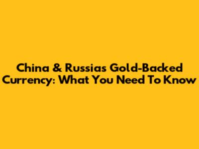 China & Russia's Gold-Backed Currency: What You Need To Know