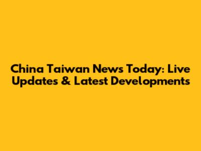 China Taiwan News Today: Live Updates & Latest Developments