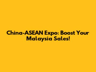 China-ASEAN Expo: Boost Your Malaysia Sales!