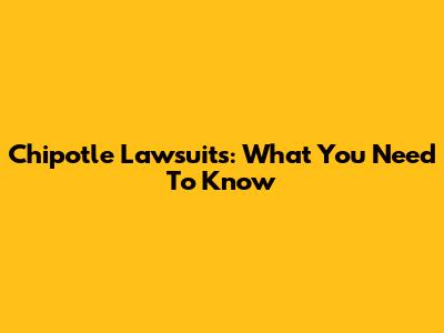 Chipotle Lawsuits: What You Need To Know