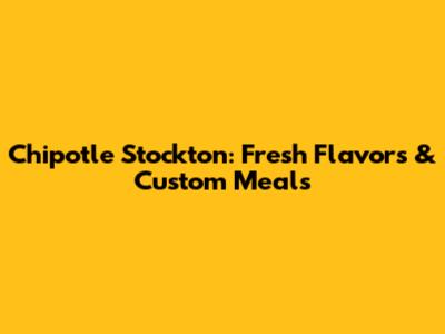 Chipotle Stockton: Fresh Flavors & Custom Meals