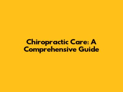Chiropractic Care: A Comprehensive Guide