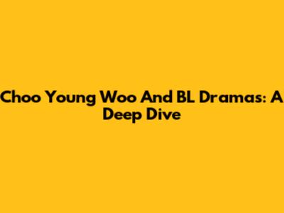 Choo Young Woo And BL Dramas: A Deep Dive