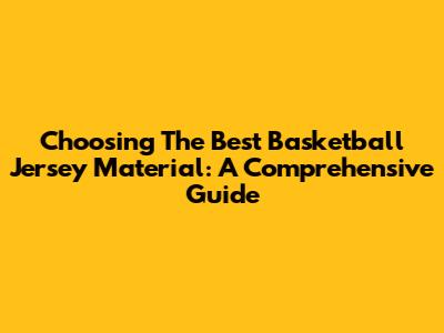 Choosing The Best Basketball Jersey Material: A Comprehensive Guide