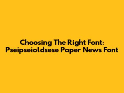 Choosing The Right Font: Pseipseioldsese Paper News Font